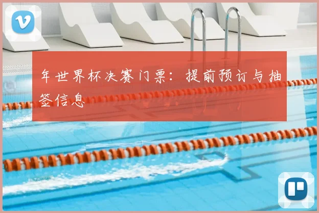 年世界杯决赛门票:提前预订与抽签信息