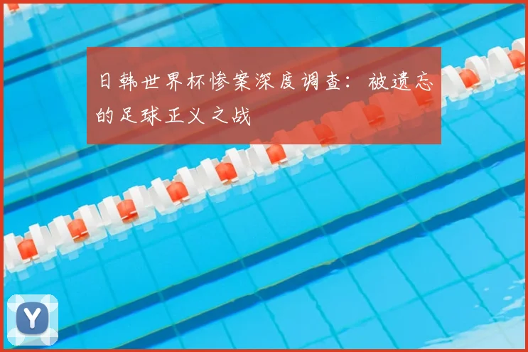 日韩世界杯惨案深度调查：被遗忘的足球正义之战