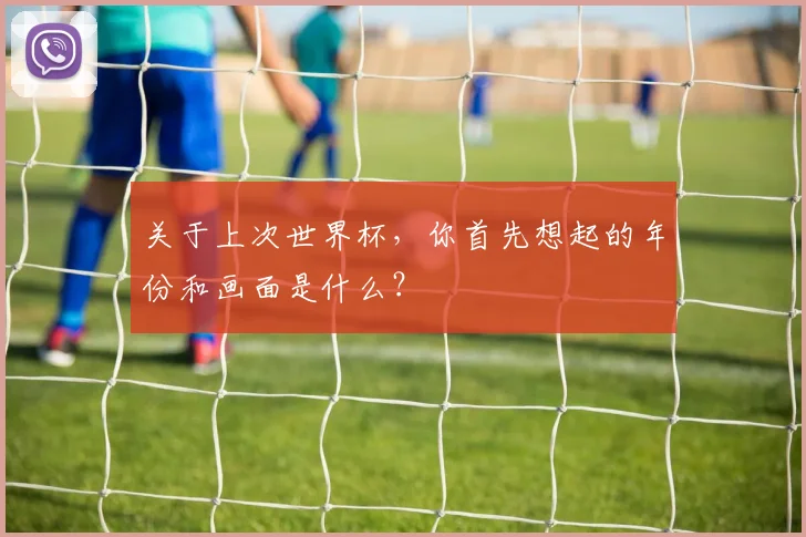 关于上次世界杯，你首先想起的年份和画面是什么？