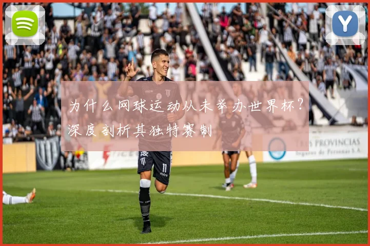 为什么网球运动从未举办世界杯？深度剖析其独特赛制