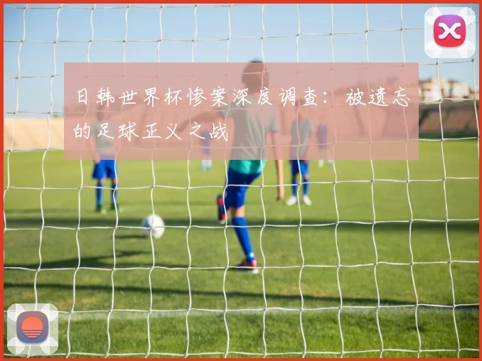 日韩世界杯惨案深度调查:被遗忘的足球正义之战