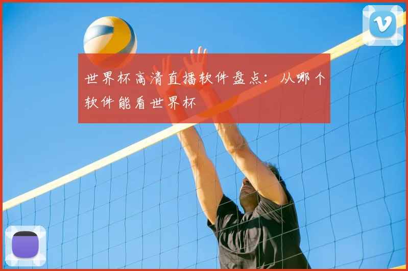 世界杯高清直播软件盘点：从哪个软件能看世界杯