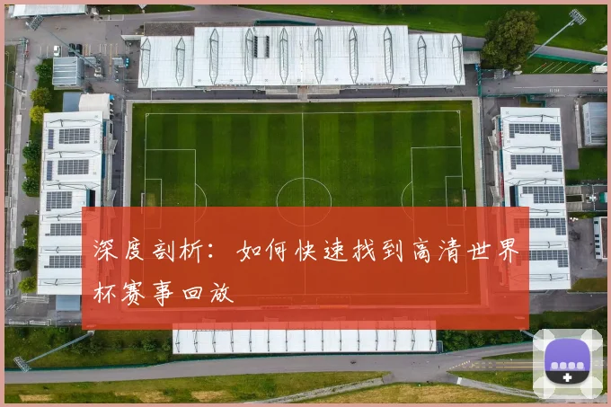 深度剖析：如何快速找到高清世界杯赛事回放
