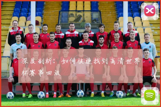 深度剖析：如何快速找到高清世界杯赛事回放