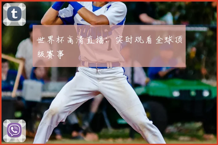 世界杯高清直播:实时观看全球顶级赛事
