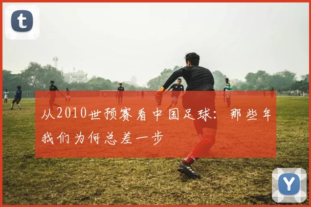 从2010世预赛看中国足球：那些年我们为何总差一步