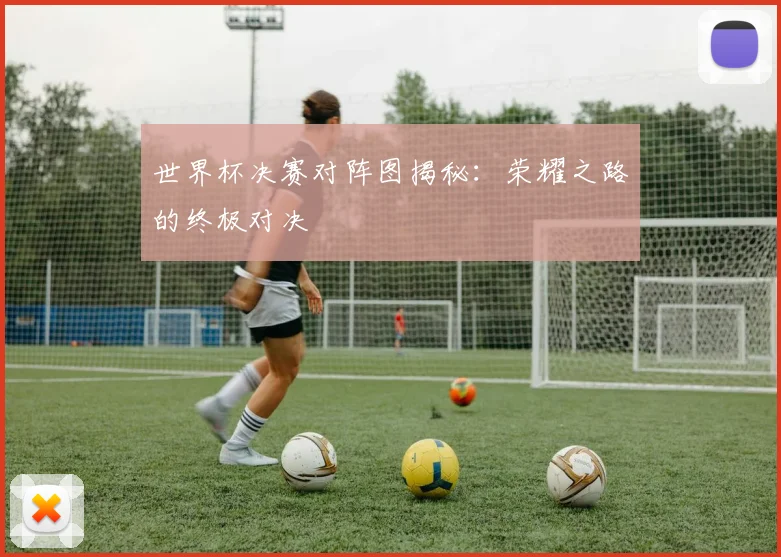 世界杯决赛对阵图揭秘:荣耀之路的终极对决