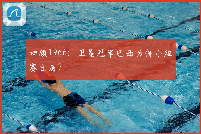 回顾1966:卫冕冠军巴西为何小组赛出局?