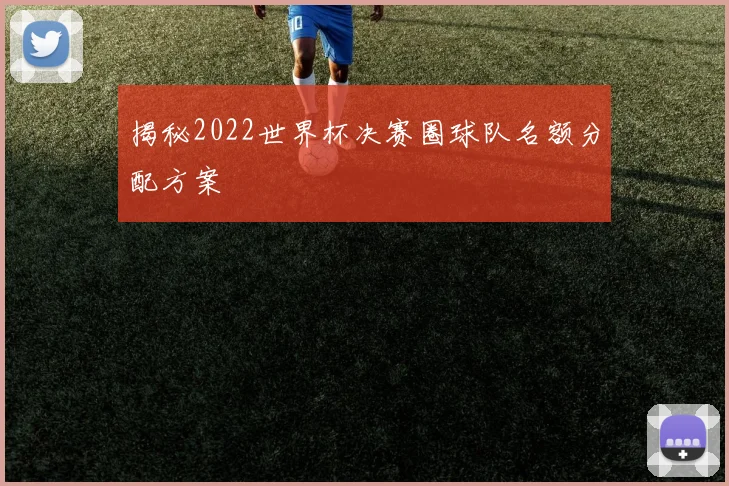 揭秘2022世界杯决赛圈球队名额分配方案