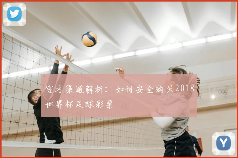 官方渠道解析：如何安全购买2018世界杯足球彩票