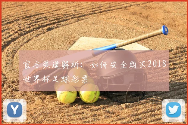 官方渠道解析：如何安全购买2018世界杯足球彩票
