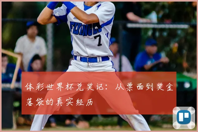 体彩世界杯兑奖记:从票面到奖金落袋的真实经历
