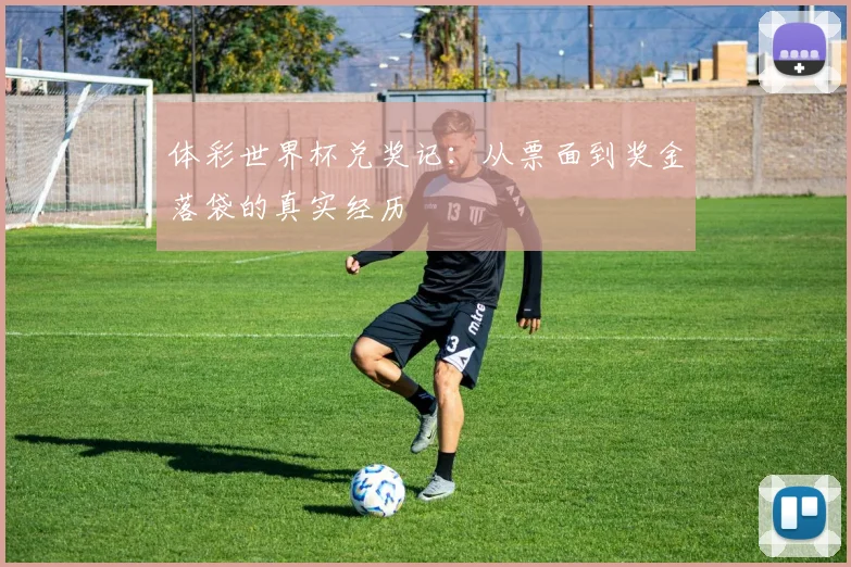 体彩世界杯兑奖记:从票面到奖金落袋的真实经历